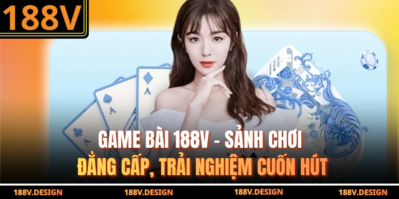 Game Bài 188V – Sảnh Chơi Đẳng Cấp, Trải Nghiệm Cuốn Hút