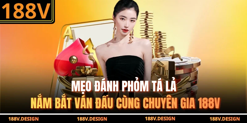 Mẹo Đánh Phỏm Tá Lả - Nắm Bắt Ván Đấu Cùng Chuyên Gia 188V