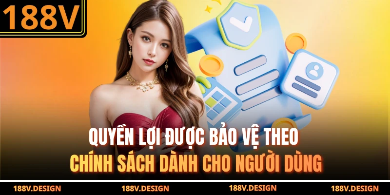 Quyền lợi được bảo vệ theo chính sách dành cho người dùng