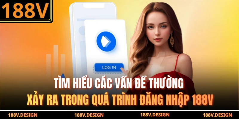 Tìm hiểu các vấn đề thường xảy ra trong quá trình đăng nhập 188v